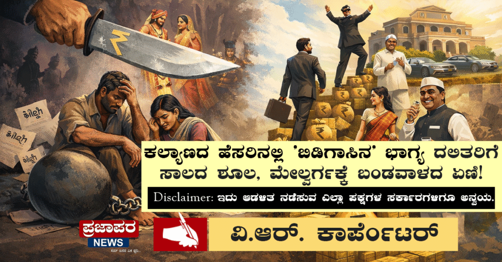 ಕಲ್ಯಾಣದ ಹೆಸರಿನಲ್ಲಿ ‘ಬಿಡಿಗಾಸಿನ’ ಭಾಗ್ಯ: ದಲಿತರಿಗೆ ಸಾಲದ ಶೂಲ, ಮೇಲ್ವರ್ಗಕ್ಕೆ ಬಂಡವಾಳದ ಏಣಿ!