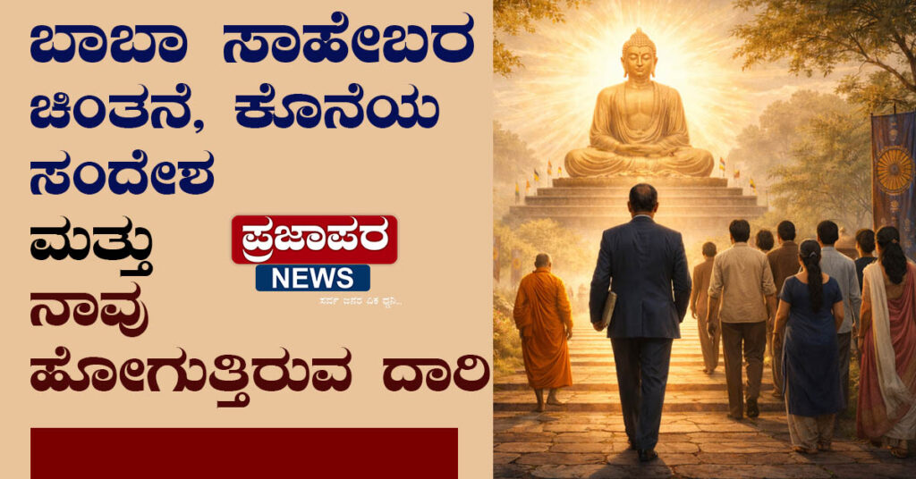 ಬಾಬಾ ಸಾಹೇಬರ ಚಿಂತನೆ, ಕೊನೆಯ ಸಂದೇಶ ಮತ್ತು ನಾವು ನಡೆದುಹೋಗುತ್ತಿರುವ ದಾರಿ